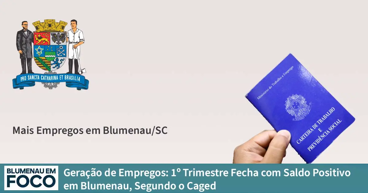 Geração de Empregos: 1º Trimestre Fecha com Saldo Positivo em Blumenau, Segundo o Caged - Blumenau em Foco Portal de Notícias de Blumenau/SC