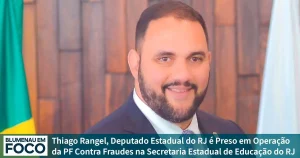 Thiago Rangel, Deputado Estadual do RJ é Preso em Operação da PF Contra Fraudes na Secretaria Estadual de Educação do RJ - Blumenau em Foco Notícias de Blumenau e Região.